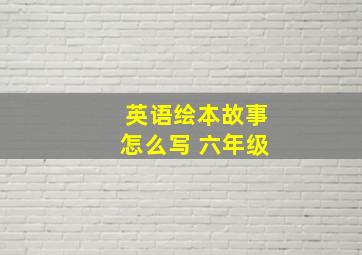 英语绘本故事怎么写 六年级